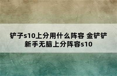 铲子s10上分用什么阵容 金铲铲新手无脑上分阵容s10